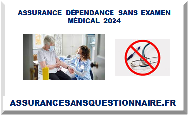 ASSURANCE DÉPENDANCE SANS EXAMEN MÉDICAL 2024